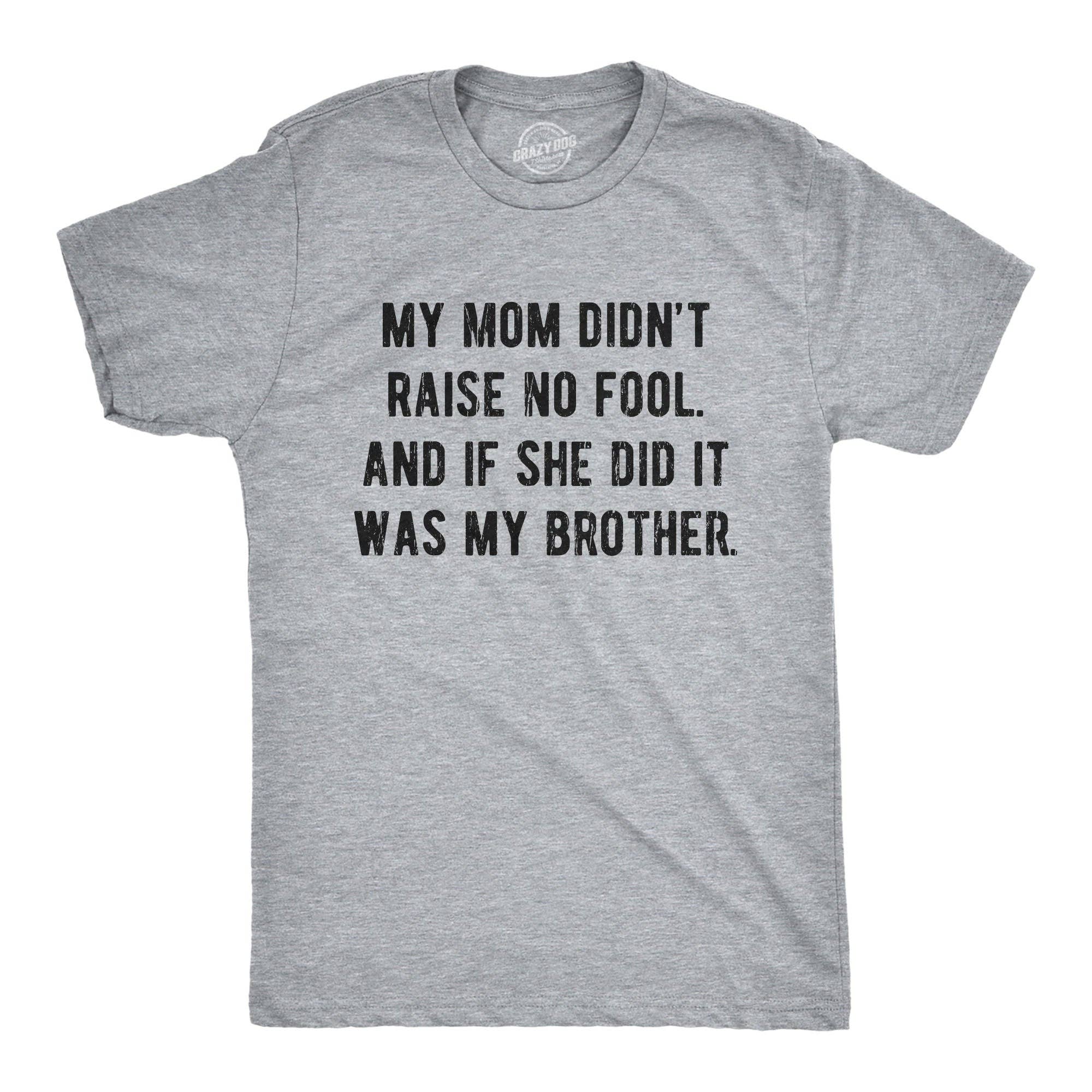 My Mom Didn't Raise No Fool and If She Did It Was My Brother Men's T Shirt