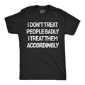 I Dont Treat People Badly I Treat Them Accordingly Men's T Shirt