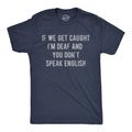 If We Get Caught Im Deaf and You Dont Speak English Men's T Shirt