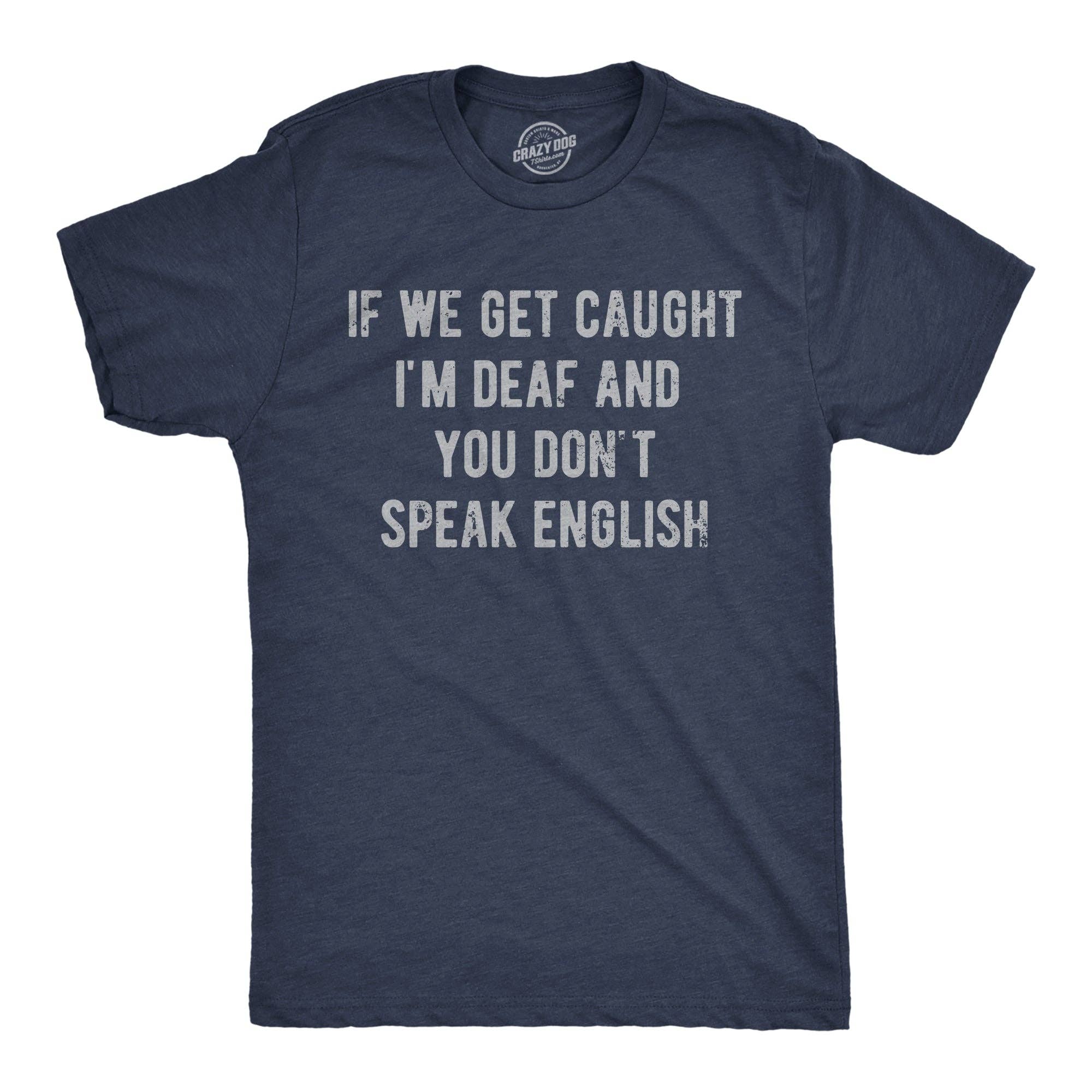 If We Get Caught Im Deaf and You Dont Speak English Men's T Shirt