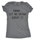 Hmm Let Me Drink About It Women's T Shirt
