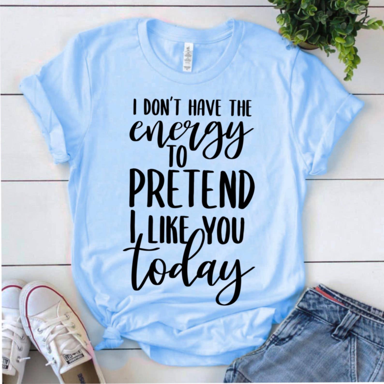I Don't Have the Energy To Pretend To Like You Today T-Shirt