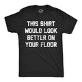 This Shirt Would Look Better On Your Floor Men's T Shirt