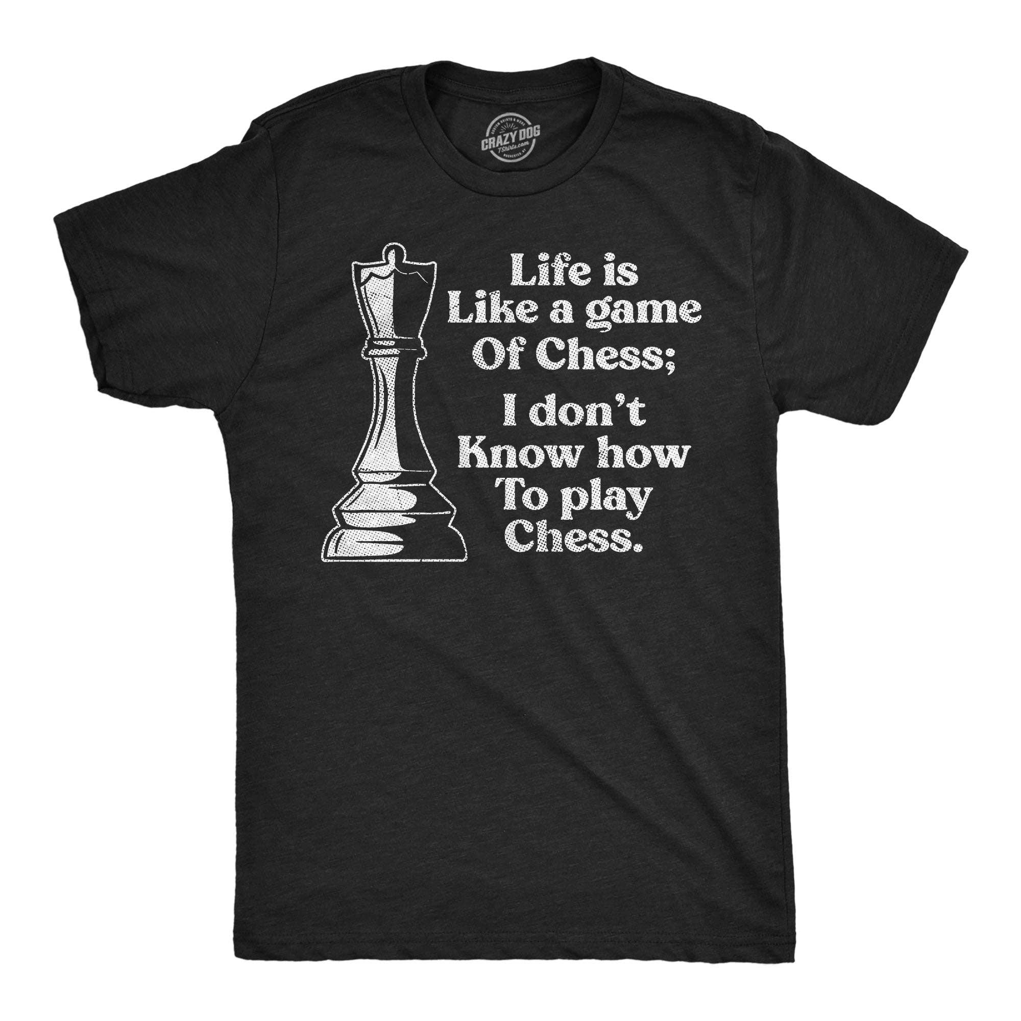 Life Is Like A Game of Chess I Dont Know How To Play Chess Men's T Shirt