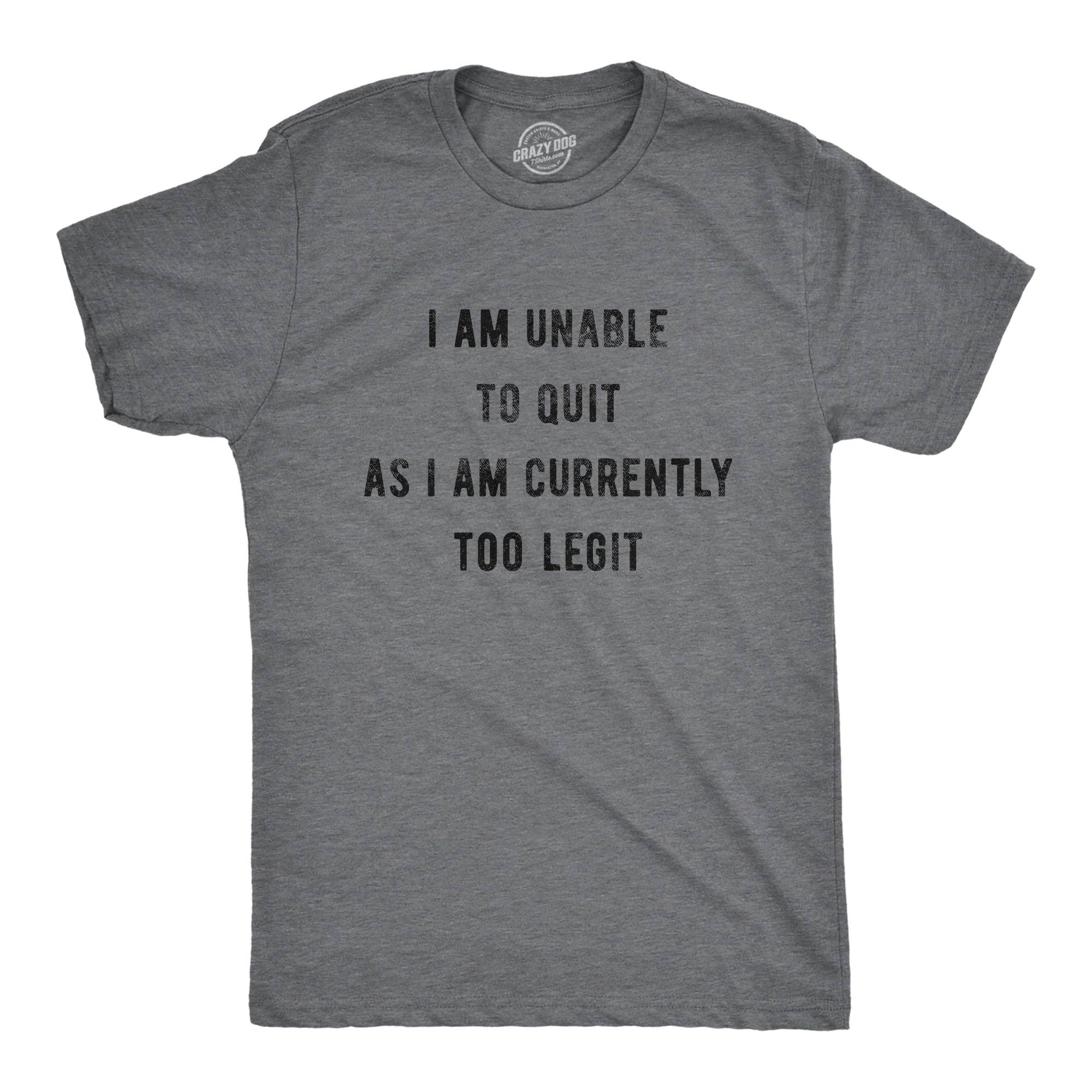 I Am Unable To Quit As I Am Currently Too Legit Men's T Shirt