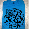 Have the Day You Deserve Tshirt