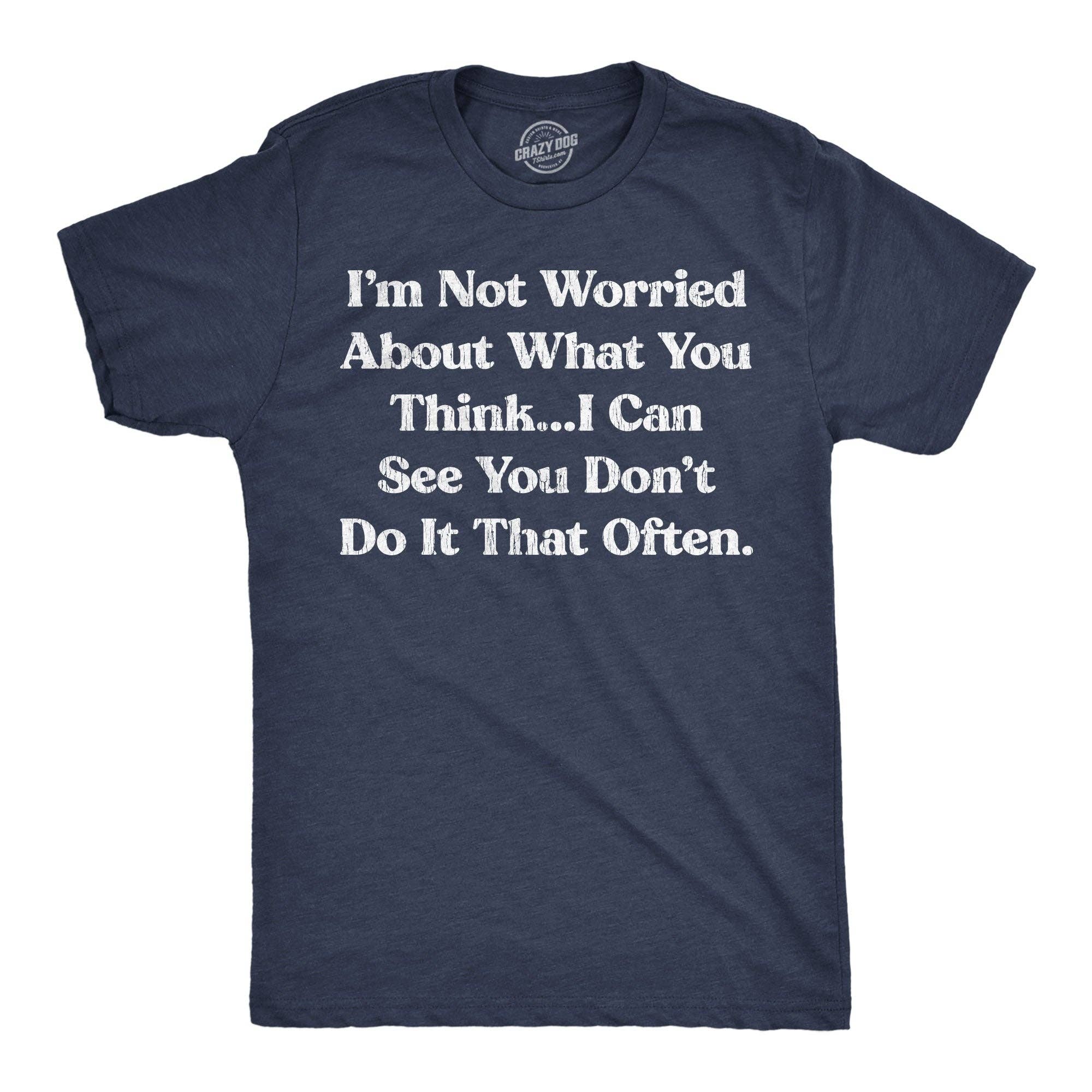 Im Not Worried About What You Think I Can See You Dont Do It That Often Men's T Shirt