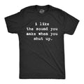 I Like the Sound You Make When You Shut Up Men's T Shirt