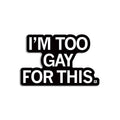 I'm Too Gay For This Die-Cut Sticker