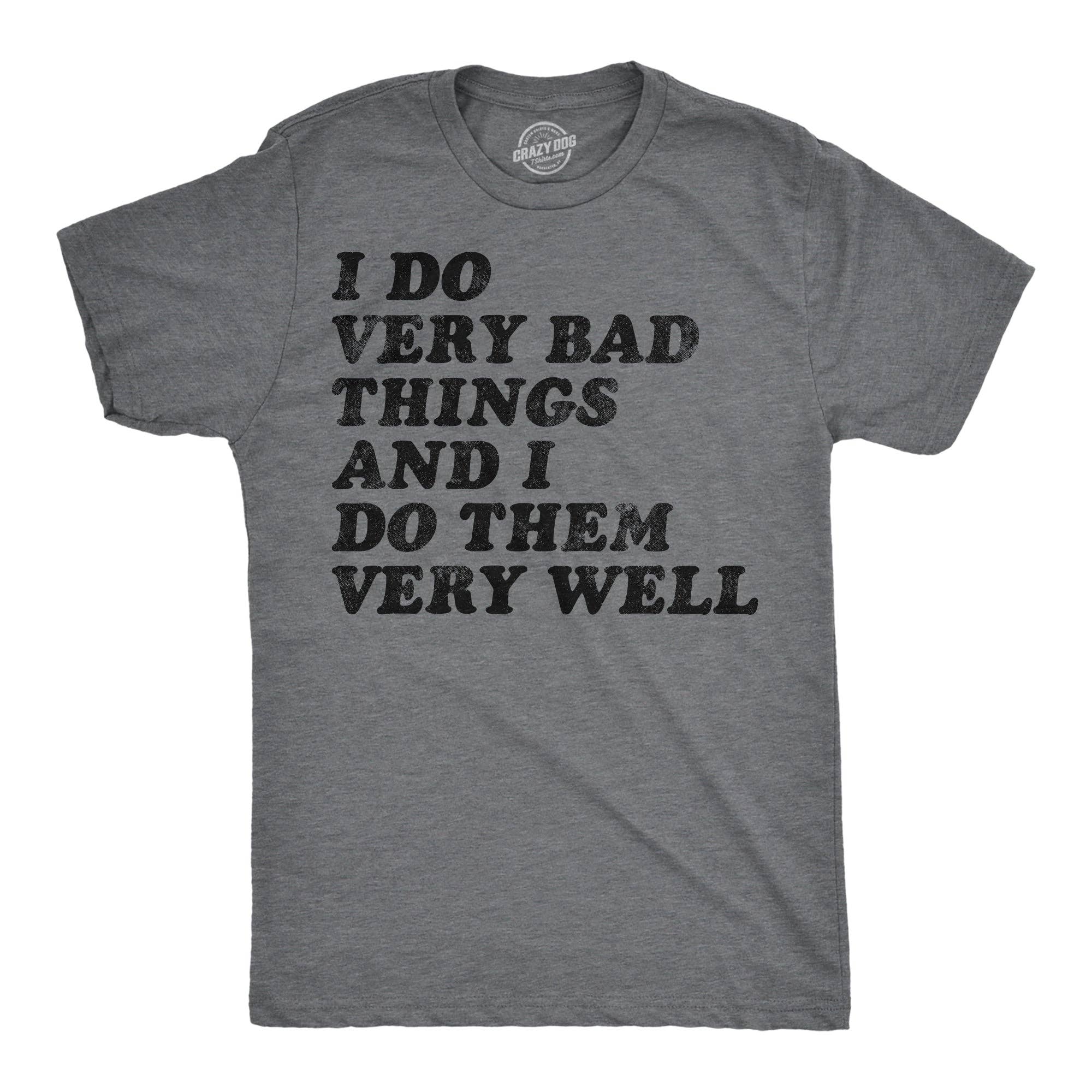 I Do Very Bad Things and I Do Them Well Men's T Shirt
