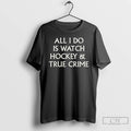 Classic All I Do Is Watch Hockey And True Crime T Shirts