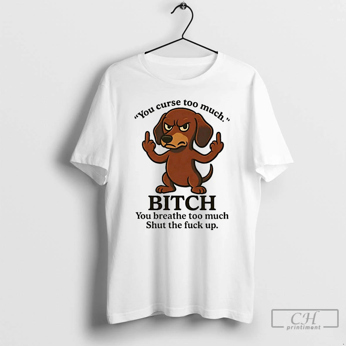Classic Dachshund You Curse Too Much Bitch You Breathe Too Much Shut The Fuck Up