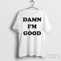 Classic Damn Im Good T Shirts