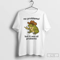 Classic Frog No Problemo But It Was All Problemo T Shirts
