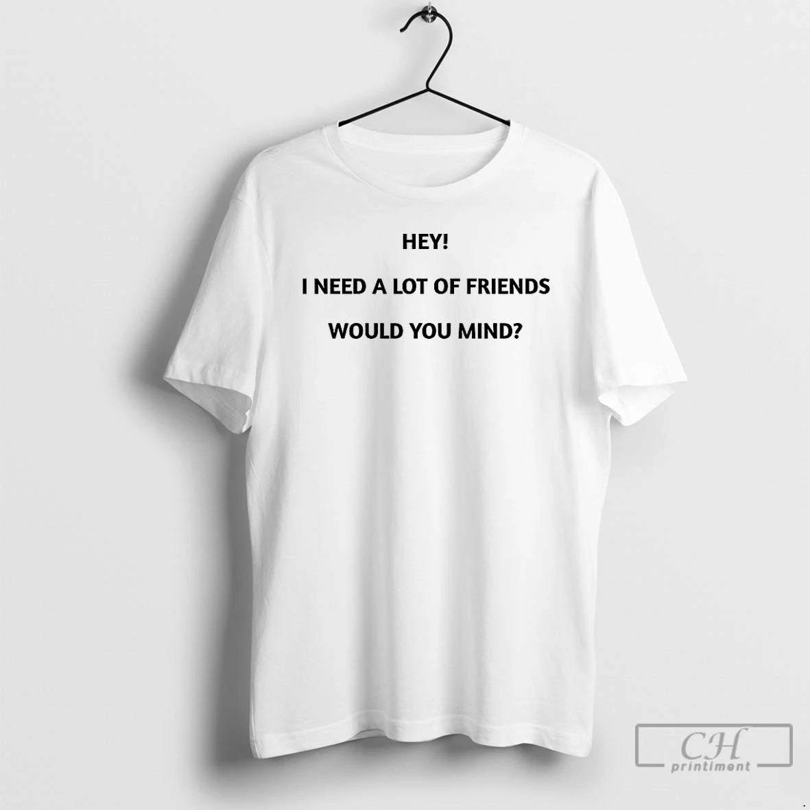 Classic Hey I Need A Lot Of Friends Would You Mind Meme T Shirts