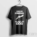 Classic I Asked God For A Friend He Sent Me My Dog T Shirts