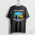 Classic I Cant Fcking Do Be Do Be Do It Anymore T Shirts