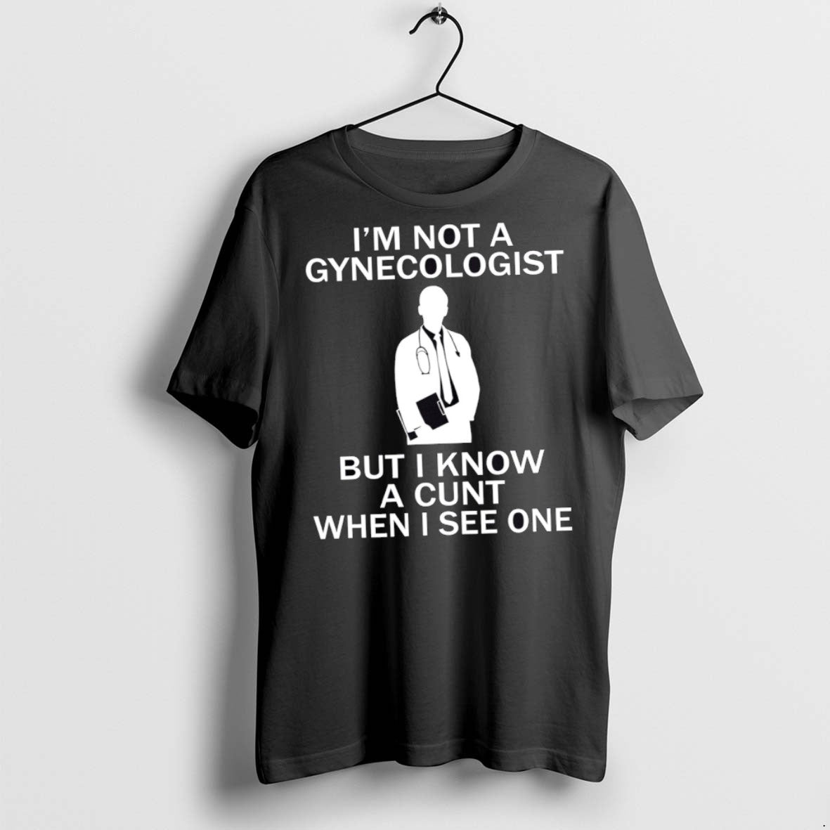 Classic Im Not A Gynecologist But I Know A Cunt When I See One