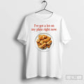 Classic Ive Got A Lot On My Plate Right Now T Shirts