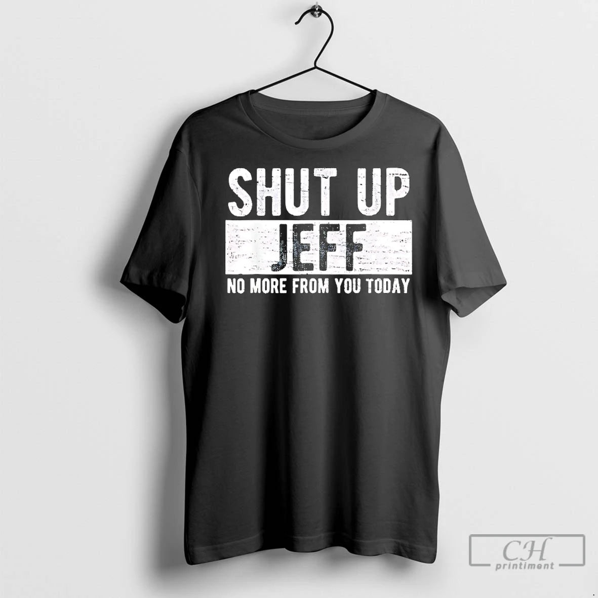 Classic Shut Up Jeff No More From You Today