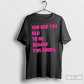 Classic You Are Too Old To Be Beggin For Shoes T Shirts