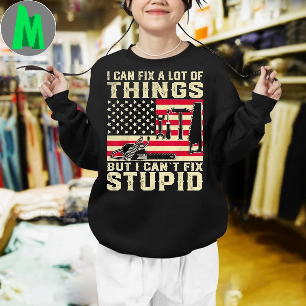 Design I Can Fix A Lot Of Things But I Can’t Fix Stupid Patriotic Tools Unisex