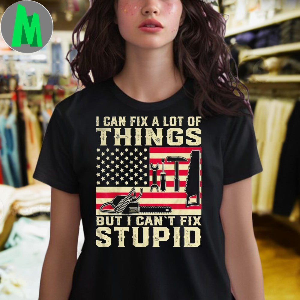 Design I Can Fix A Lot Of Things But I Can’t Fix Stupid Patriotic Tools Unisex