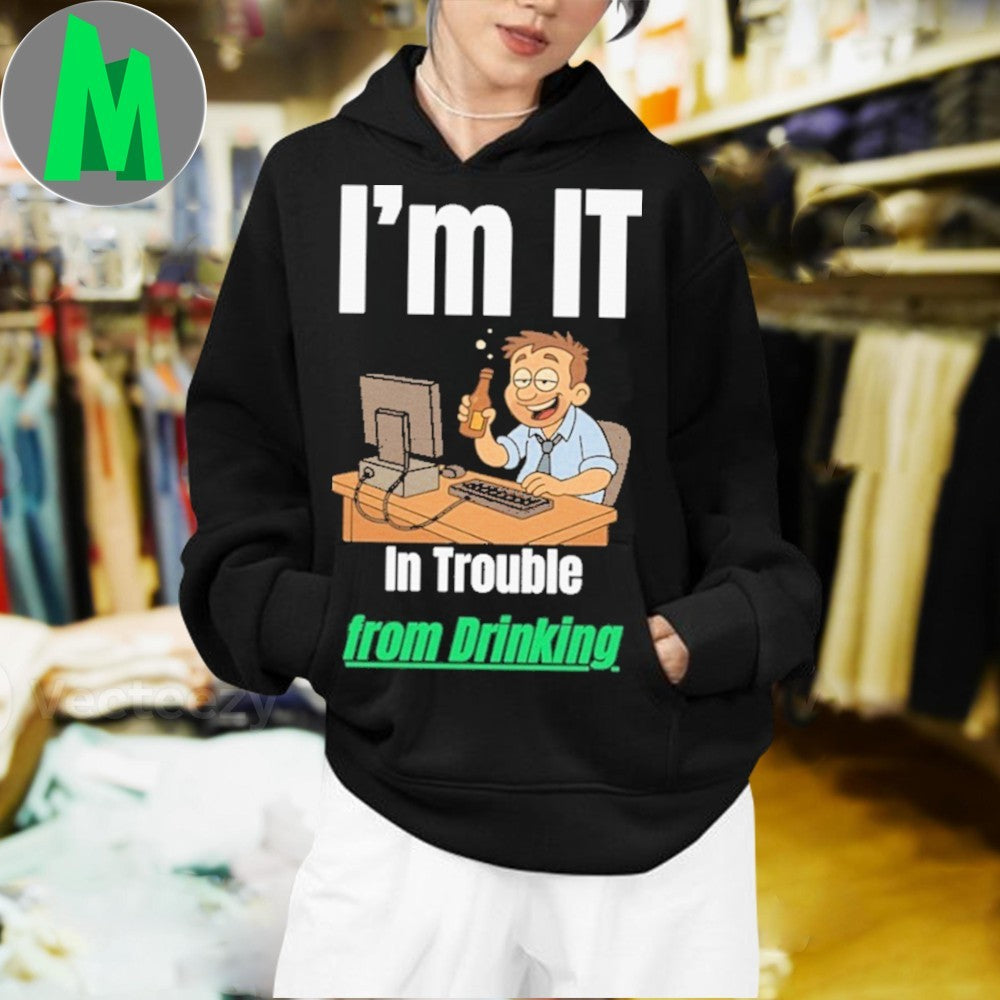 Design I’m IT In Trouble from Drinking Shirt Unisex