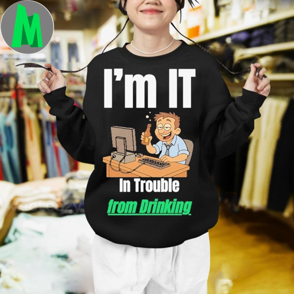 Design I’m IT In Trouble from Drinking Shirt Unisex