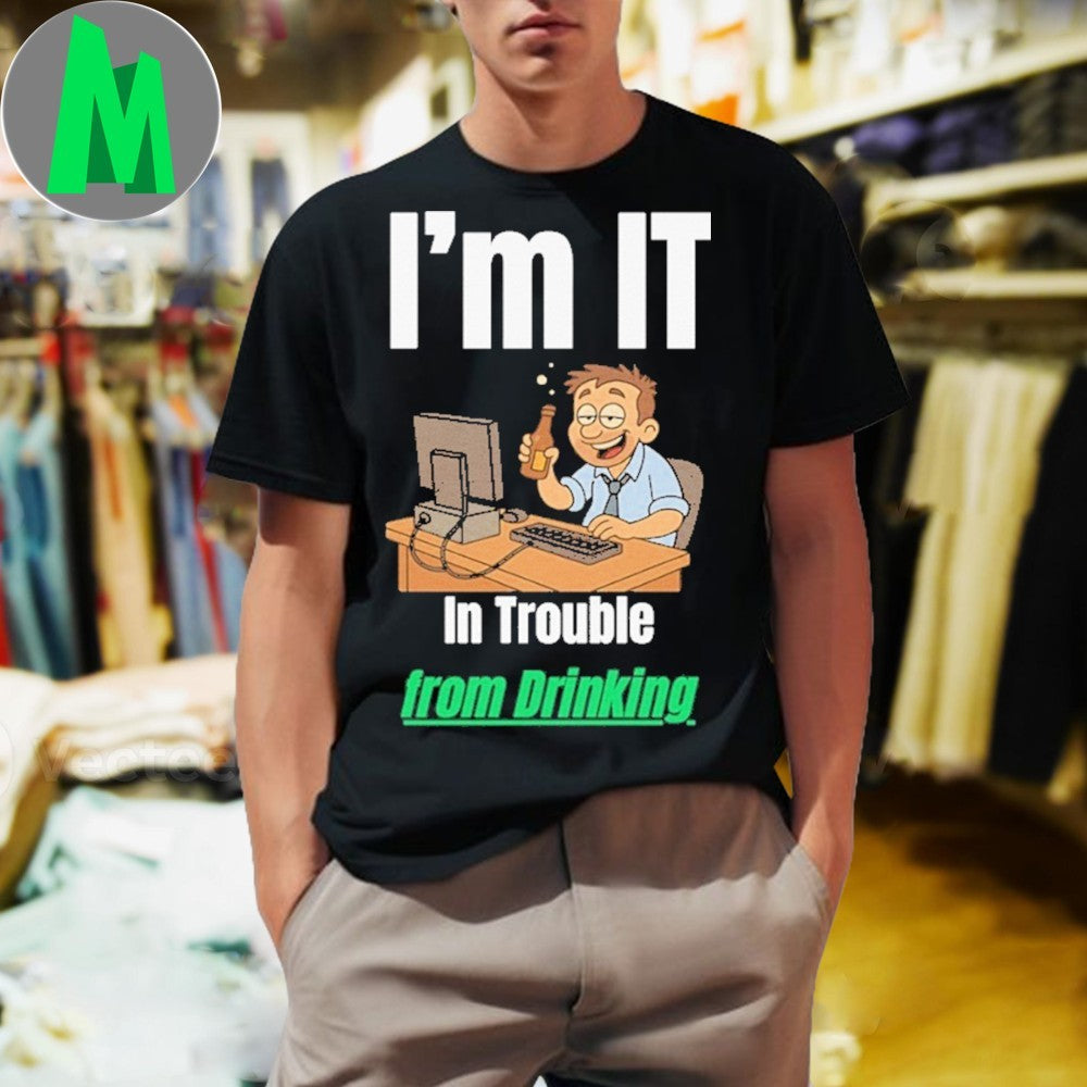 Design I’m IT In Trouble from Drinking Shirt Unisex