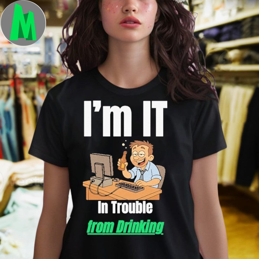 Design I’m IT In Trouble from Drinking Shirt Unisex
