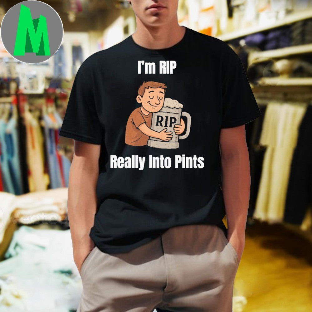 Design I’m RIP RIP Really Into Pints Shirt Unisex