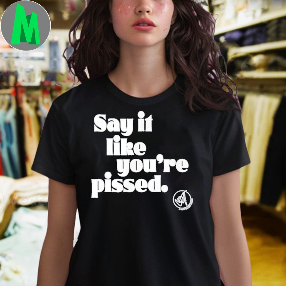 Design Say it like you’re pissed Shirt Unisex