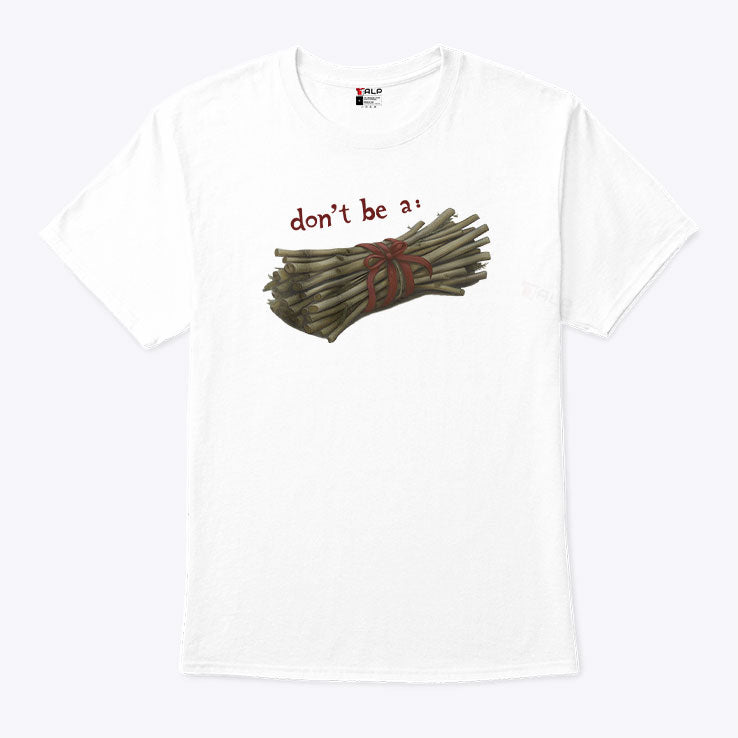Don’t Be A Bundle Of Twigs T Shirt