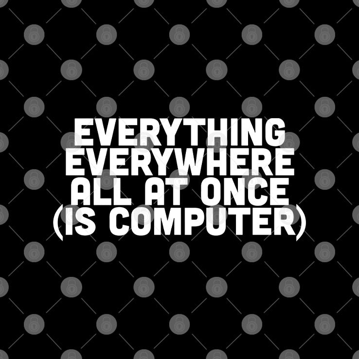 Everything Everywhere All At Once Is Computer Shirt