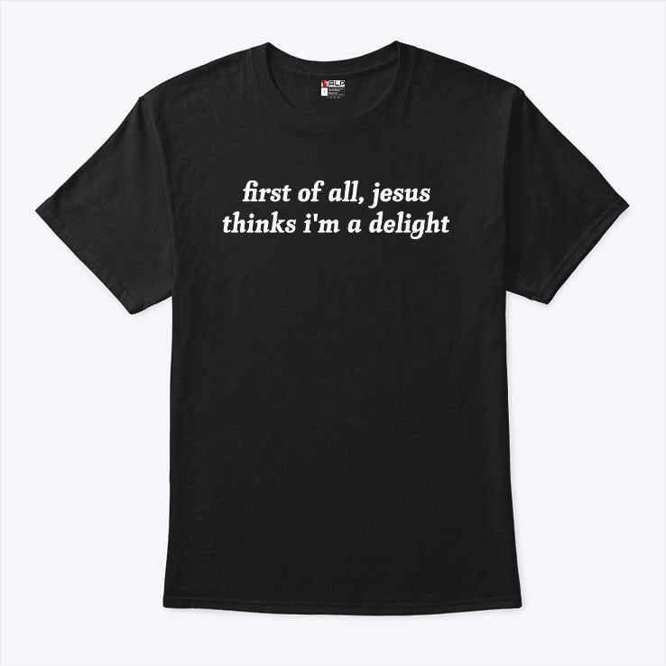 First Of All Jesus Thinks I’m A Delight Shirt