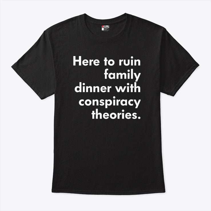 Here To Ruin Family Dinner With Conspiracy Theories T Shirt