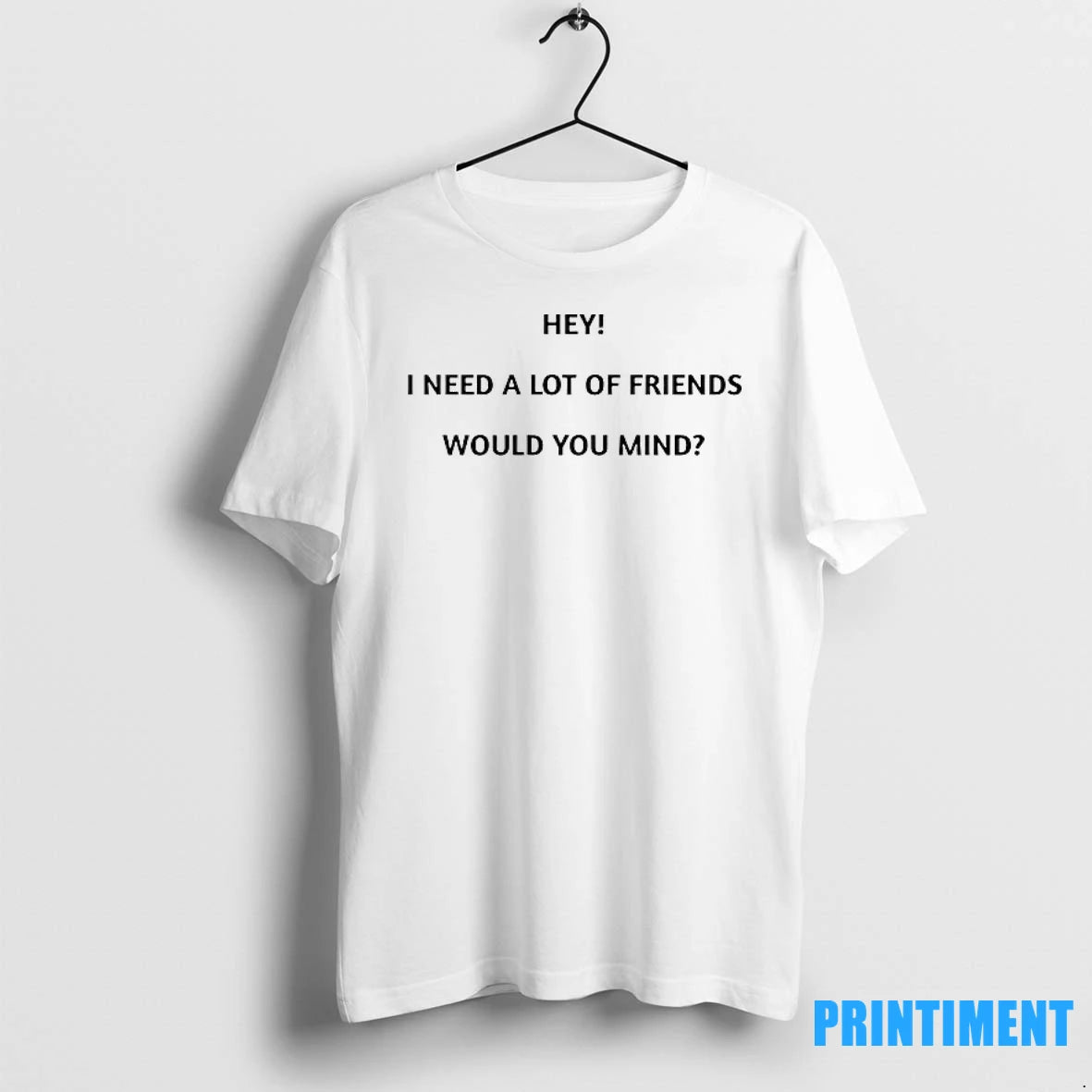 Hey I Need A Lot Of Friends Would You Mind Tshirts Sweater
