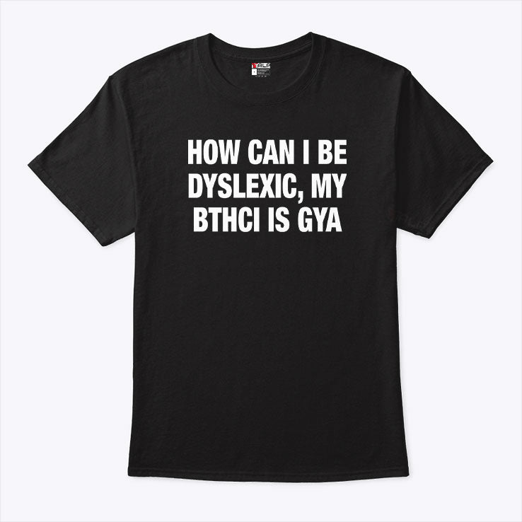 How Can I Be Dyslexic My Bthci Is Gya Shirt