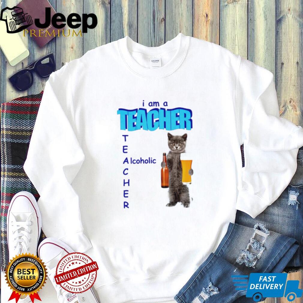 I Am a Teacher Alcoholic Cat with Beer shirt
