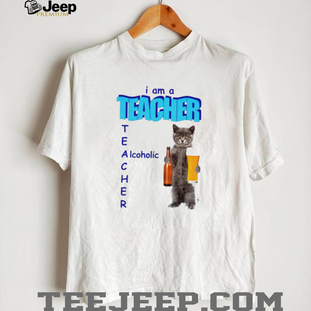 I Am a Teacher Alcoholic Cat with Beer shirt