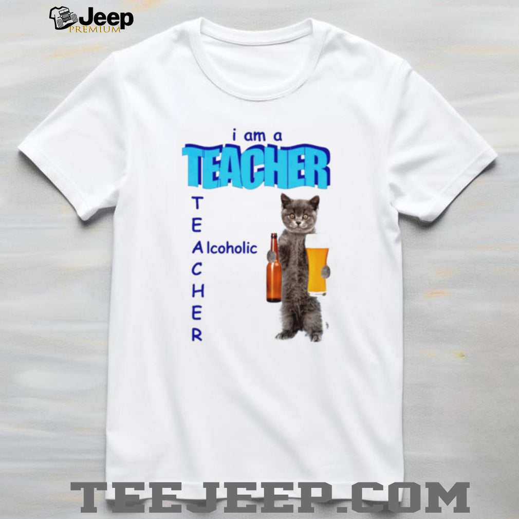 I Am a Teacher Alcoholic Cat with Beer shirt