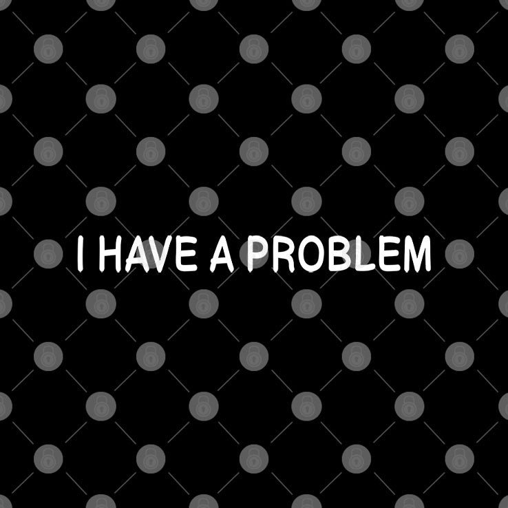 I Have A Problem The Problem Matching Shirt