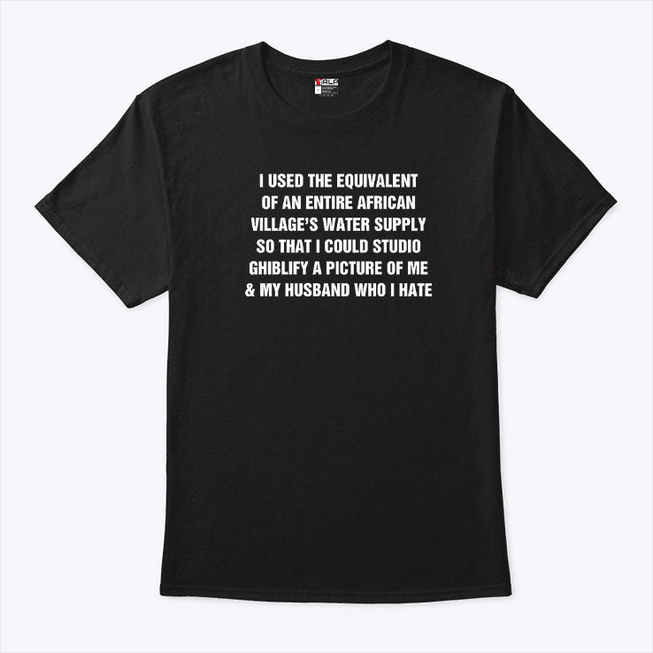 I Used The Equivalent Of An Entire African Village’s Water Supply Shirt