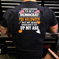 I Was Going To Be A Democrat For Halloween But My Head Wouldn’t Fit Up My Ass T Shirt