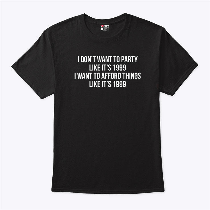 I Don’t Want To Party Like It’s 1999 I Want To Afford Things Like It’s 1999 T Shirt