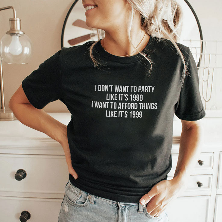 I Don’t Want To Party Like It’s 1999 I Want To Afford Things Like It’s 1999 T Shirt