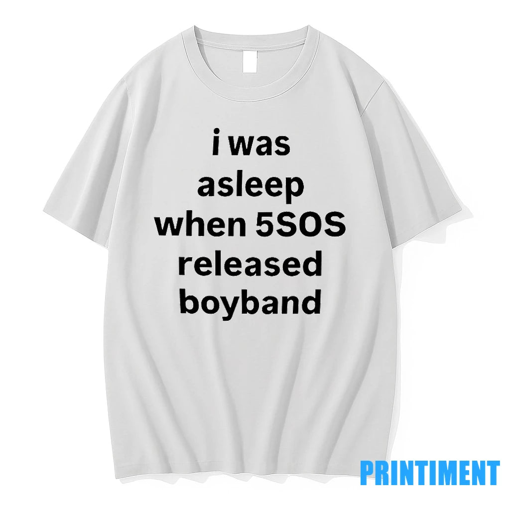 I Was Asleep When 5sos Released Boyband Tshirts Sweater