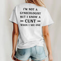 I’m No Gynecologist But I Know A Cunt When I See One T Shirt