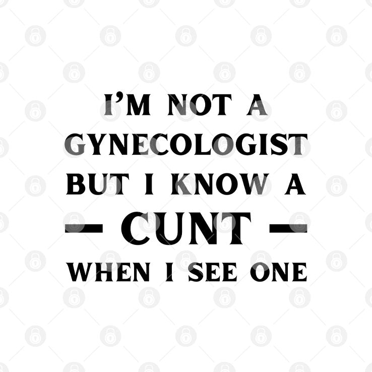 I’m No Gynecologist But I Know A Cunt When I See One T Shirt